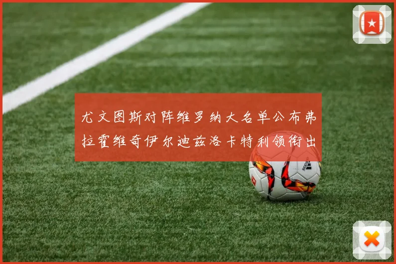 尤文图斯对阵维罗纳大名单公布弗拉霍维奇伊尔迪兹洛卡特利领衔出战