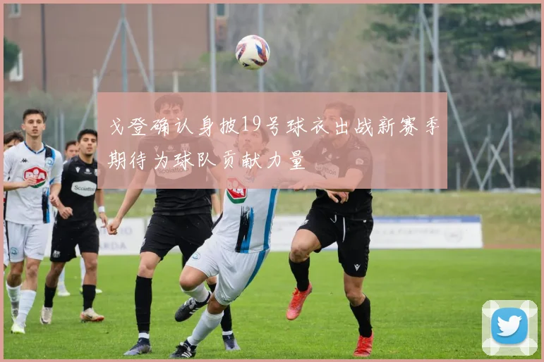 戈登确认身披19号球衣出战新赛季期待为球队贡献力量