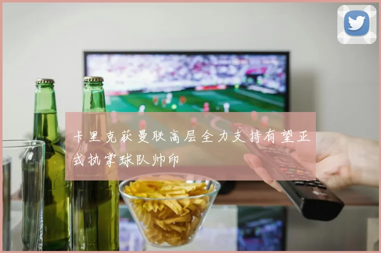 卡里克获曼联高层全力支持有望正式执掌球队帅印