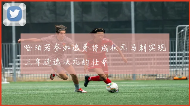 哈珀若参加选秀将成状元马刺实现三年连选状元的壮举