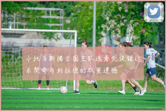 小托马斯揭示国王队选秀失误错过东契奇与利拉德的双重遗憾