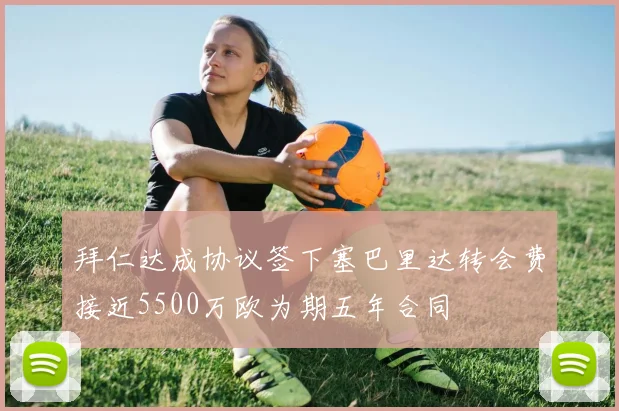 拜仁达成协议签下塞巴里达转会费接近5500万欧为期五年合同