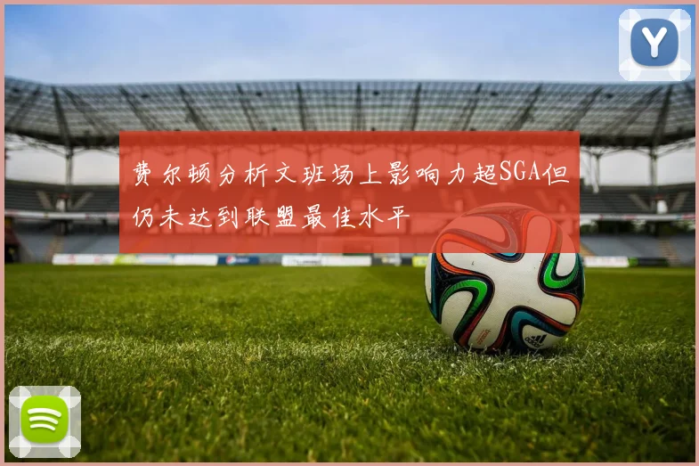 费尔顿分析文班场上影响力超SGA但仍未达到联盟最佳水平
