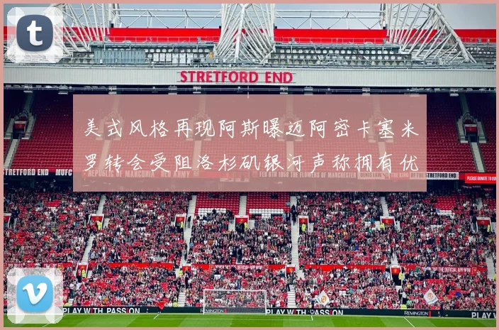 美式风格再现阿斯曝迈阿密卡塞米罗转会受阻洛杉矶银河声称拥有优先签约权