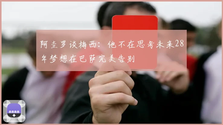 阿圭罗谈梅西：他不在思考未来28年梦想在巴萨完美告别