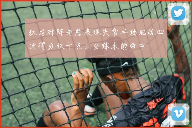 狄龙对阵老詹表现失常半场犯规四次得分仅十点三分球未能命中