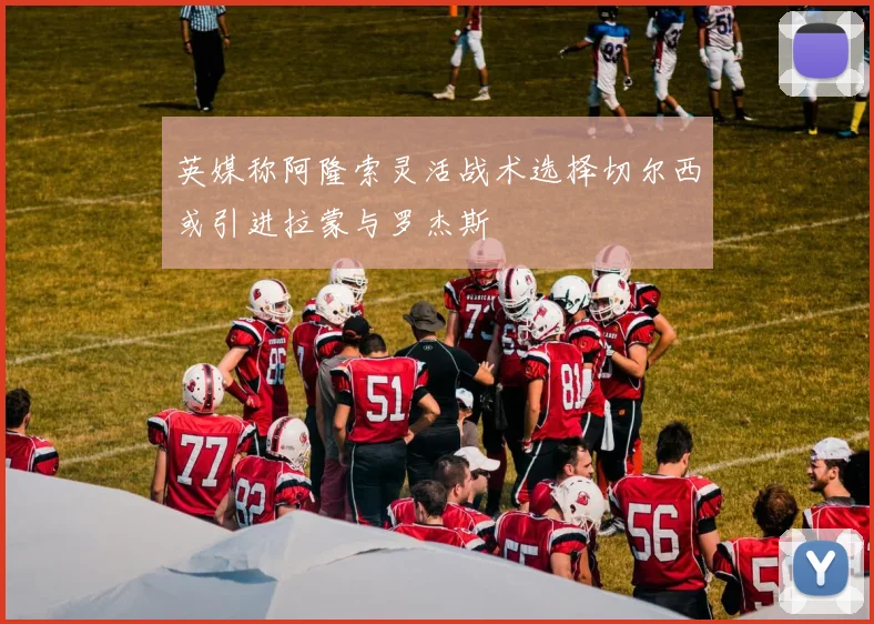 英媒称阿隆索灵活战术选择切尔西或引进拉蒙与罗杰斯